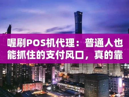 重庆喔刷POS机代理：普通人也能抓住的支付风口，真的靠谱吗？