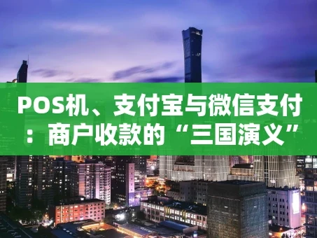 重庆POS机、支付宝与微信支付：商户收款的“三国演义”与选择攻略