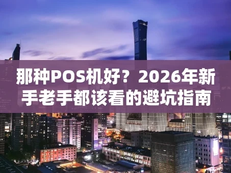 重庆那种POS机好？2026年新手老手都该看的避坑指南