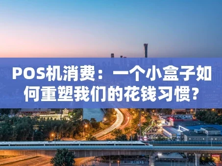 重庆POS机消费：一个小盒子如何重塑我们的花钱习惯？