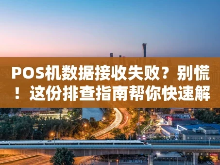 重庆POS机数据接收失败？别慌！这份排查指南帮你快速解决