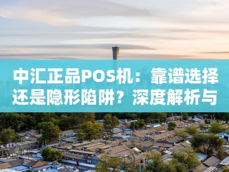 重庆中汇正品POS机：靠谱选择还是隐形陷阱？深度解析与选购指南