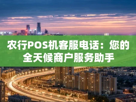 重庆农行POS机客服电话：您的全天候商户服务助手