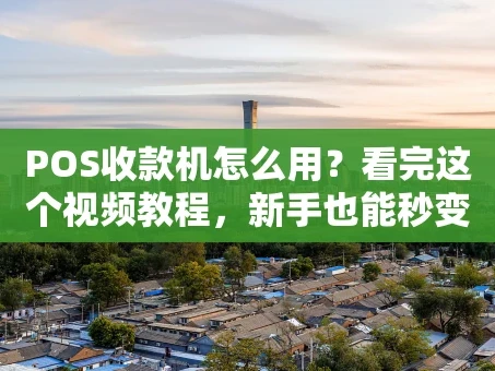 重庆POS收款机怎么用？看完这个视频教程，新手也能秒变收银高手！