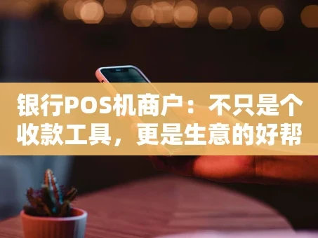 重庆银行POS机商户：不只是个收款工具，更是生意的好帮手？