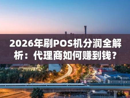 重庆2026年刷POS机分润全解析：代理商如何赚到钱？