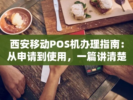 重庆西安移动POS机办理指南：从申请到使用，一篇讲清楚