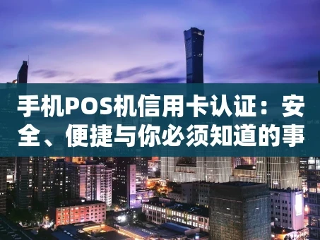 重庆手机POS机信用卡认证：安全、便捷与你必须知道的事