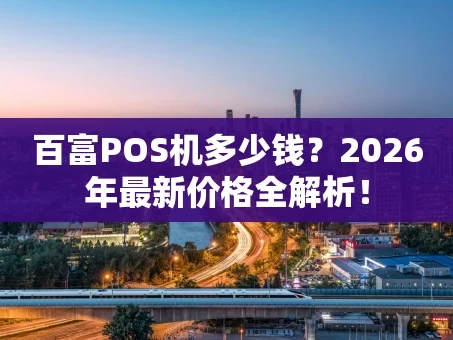 重庆百富POS机多少钱？2026年最新价格全解析！