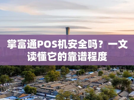 重庆掌富通POS机安全吗？一文读懂它的靠谱程度