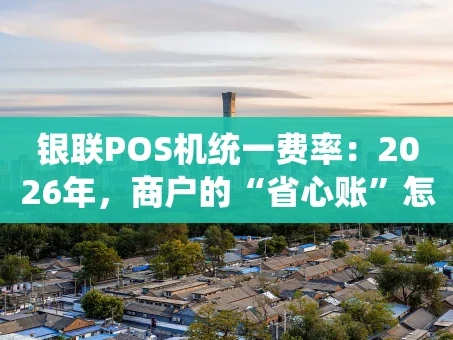 重庆银联POS机统一费率：2026年，商户的“省心账”怎么算？