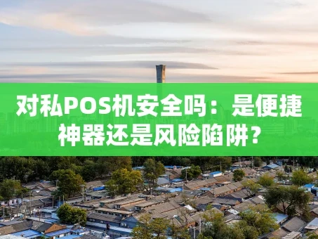 重庆对私POS机安全吗：是便捷神器还是风险陷阱？