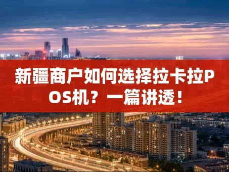 重庆新疆商户如何选择拉卡拉POS机？一篇讲透！