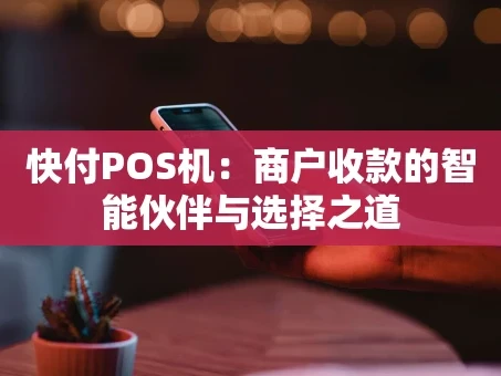 重庆快付POS机：商户收款的智能伙伴与选择之道