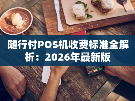 重庆随行付POS机收费标准全解析：2026年最新版