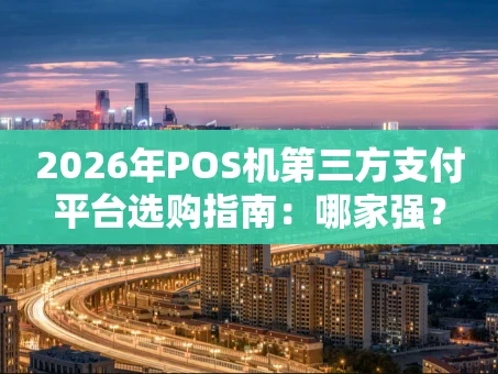重庆2026年POS机第三方支付平台选购指南：哪家强？