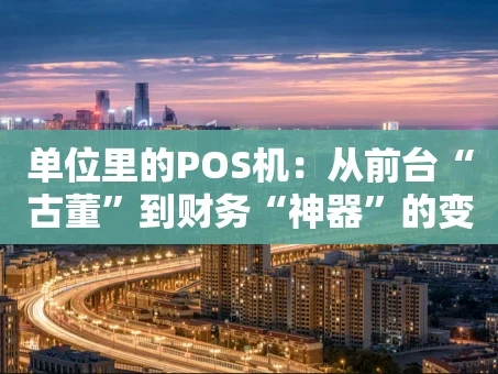 重庆单位里的POS机：从前台“古董”到财务“神器”的变迁记