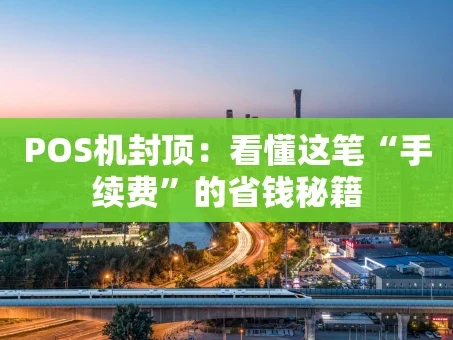 重庆POS机封顶：看懂这笔“手续费”的省钱秘籍