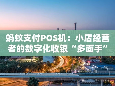重庆蚂蚁支付POS机：小店经营者的数字化收银“多面手”