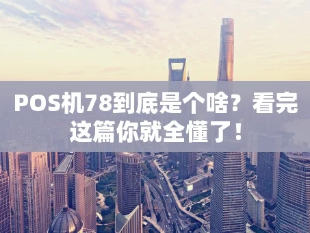 重庆POS机78到底是个啥？看完这篇你就全懂了！