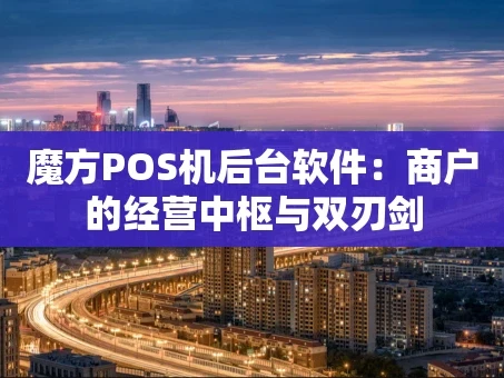重庆魔方POS机后台软件：商户的经营中枢与双刃剑