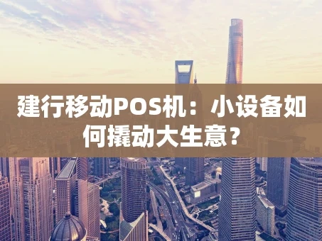 重庆建行移动POS机：小设备如何撬动大生意？