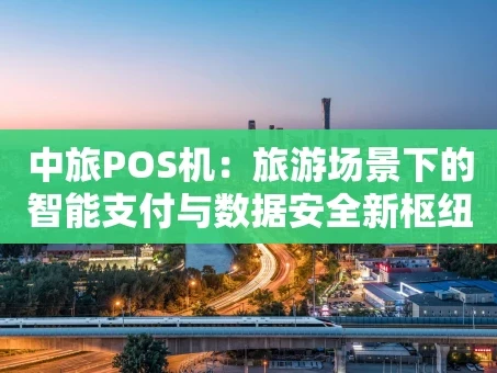 重庆中旅POS机：旅游场景下的智能支付与数据安全新枢纽