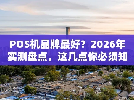 重庆POS机品牌最好？2026年实测盘点，这几点你必须知道！