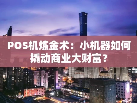 重庆POS机炼金术：小机器如何撬动商业大财富？