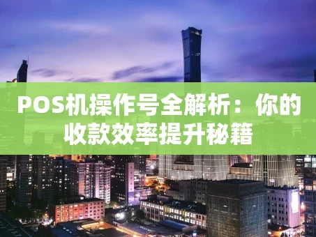 重庆POS机操作号全解析：你的收款效率提升秘籍