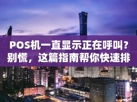 重庆POS机一直显示正在呼叫？别慌，这篇指南帮你快速排查！