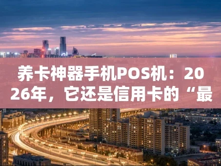 重庆养卡神器手机POS机：2026年，它还是信用卡的“最佳拍档”吗？