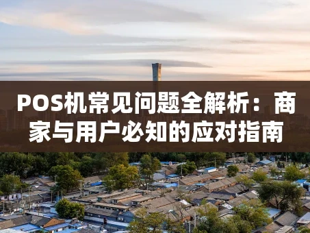 重庆POS机常见问题全解析：商家与用户必知的应对指南