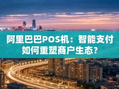重庆阿里巴巴POS机：智能支付如何重塑商户生态？
