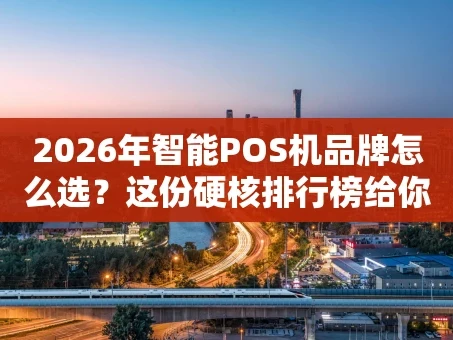 重庆2026年智能POS机品牌怎么选？这份硬核排行榜给你答案