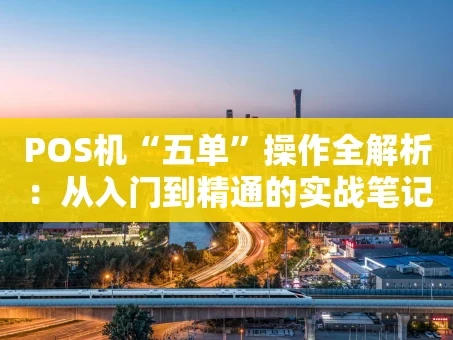 重庆POS机“五单”操作全解析：从入门到精通的实战笔记