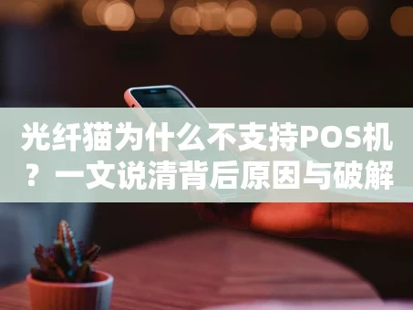 重庆光纤猫为什么不支持POS机？一文说清背后原因与破解之道