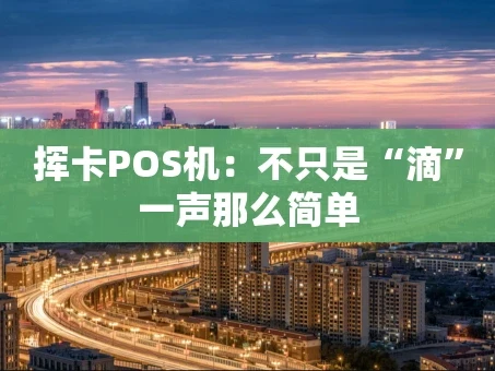 重庆挥卡POS机：不只是“滴”一声那么简单