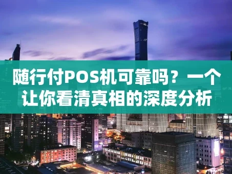 重庆随行付POS机可靠吗？一个让你看清真相的深度分析