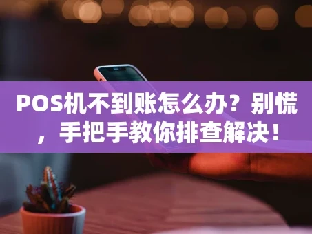 重庆POS机不到账怎么办？别慌，手把手教你排查解决！