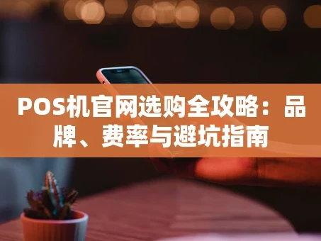 重庆POS机官网选购全攻略：品牌、费率与避坑指南