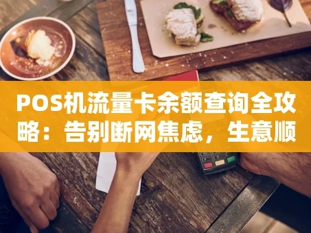 重庆POS机流量卡余额查询全攻略：告别断网焦虑，生意顺畅无忧
