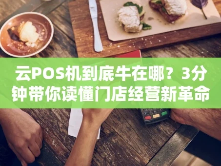 重庆云POS机到底牛在哪？3分钟带你读懂门店经营新革命