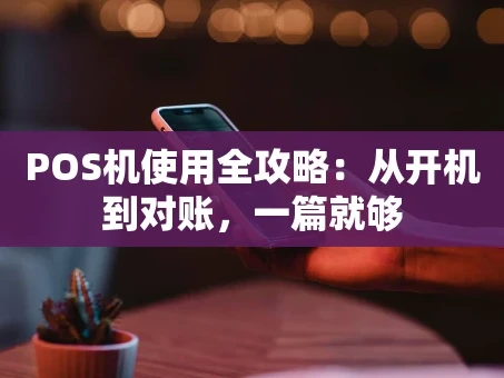 重庆POS机使用全攻略：从开机到对账，一篇就够