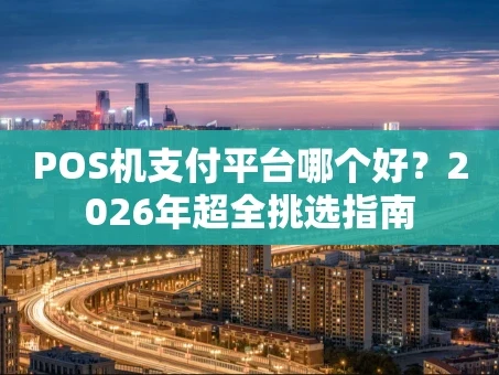 重庆POS机支付平台哪个好？2026年超全挑选指南