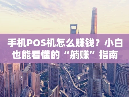重庆手机POS机怎么赚钱？小白也能看懂的“躺赚”指南