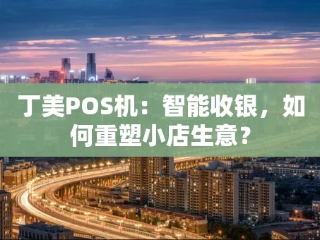 重庆丁美POS机：智能收银，如何重塑小店生意？