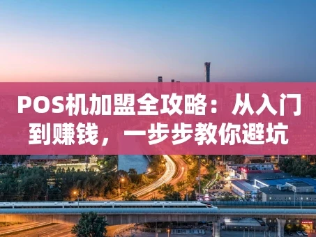 重庆POS机加盟全攻略：从入门到赚钱，一步步教你避坑