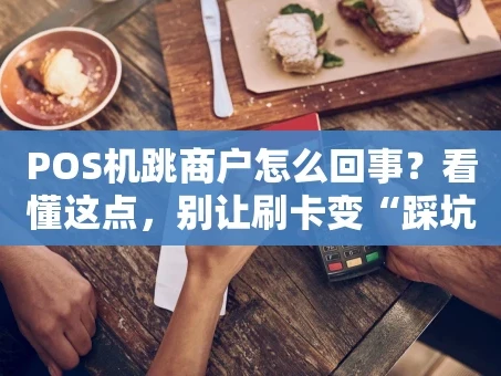重庆POS机跳商户怎么回事？看懂这点，别让刷卡变“踩坑”！