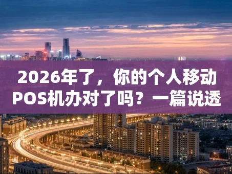 重庆2026年了，你的个人移动POS机办对了吗？一篇说透办理门道